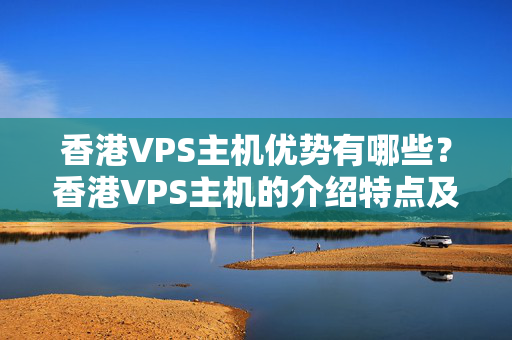 香港VPS主機(jī)優(yōu)勢(shì)有哪些？香港VPS主機(jī)的介紹特點(diǎn)及選擇方法