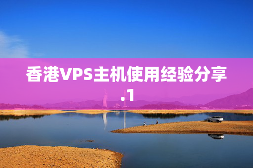 香港VPS主機(jī)使用經(jīng)驗(yàn)分享