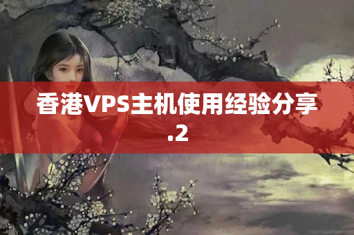 香港VPS主機(jī)使用經(jīng)驗(yàn)分享