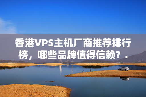 香港VPS主機(jī)廠商推薦排行榜，哪些品牌值得信賴？