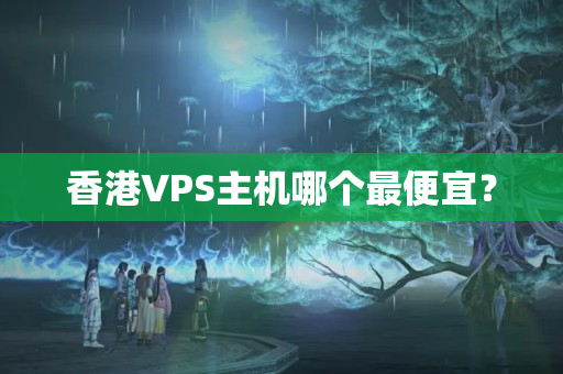 香港VPS主機哪個最便宜？