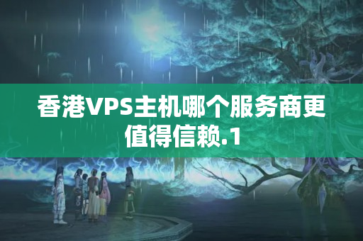 香港VPS主機(jī)哪個(gè)服務(wù)商更值得信賴