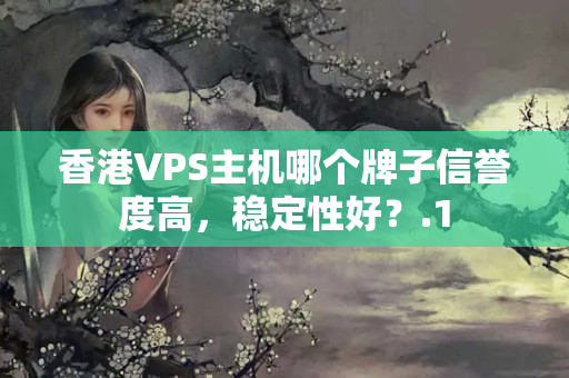 香港VPS主機哪個牌子信譽度高，穩(wěn)定性好？