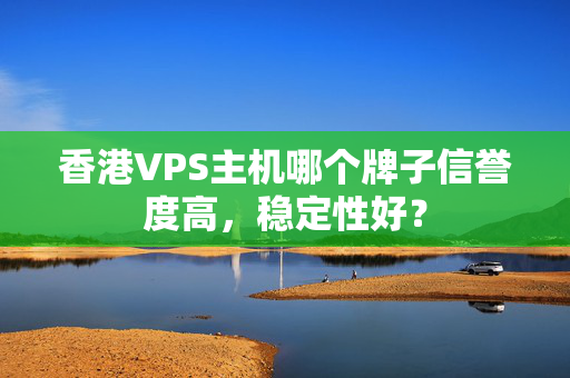 香港VPS主機哪個牌子信譽度高，穩(wěn)定性好？