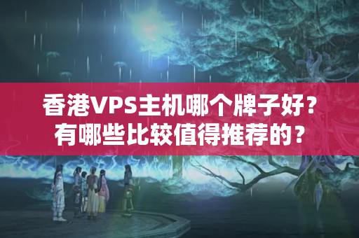 香港VPS主機哪個牌子好？有哪些比較值得推薦的？