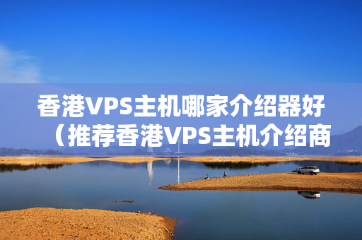 香港VPS主機哪家介紹器好（推薦香港VPS主機介紹商）