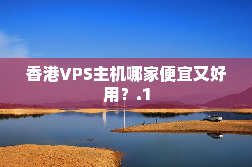 香港VPS主機哪家便宜又好用？