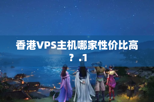 香港VPS主機哪家性價比高？