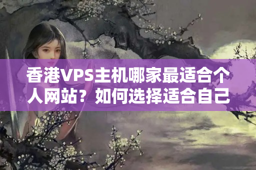 香港VPS主機(jī)哪家最適合個(gè)人網(wǎng)站？如何選擇適合自己的香港VPS？