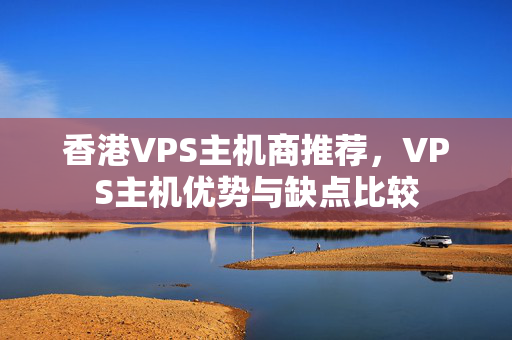 香港VPS主機(jī)商推薦，VPS主機(jī)優(yōu)勢與缺點(diǎn)比較