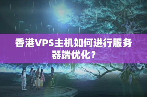 香港VPS主機(jī)如何進(jìn)行服務(wù)器端優(yōu)化？