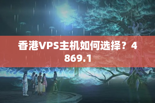 香港VPS主機(jī)如何選擇？4869