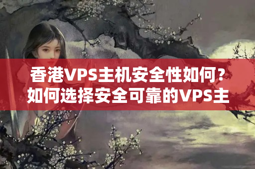 香港VPS主機安全性如何？如何選擇安全可靠的VPS主機？