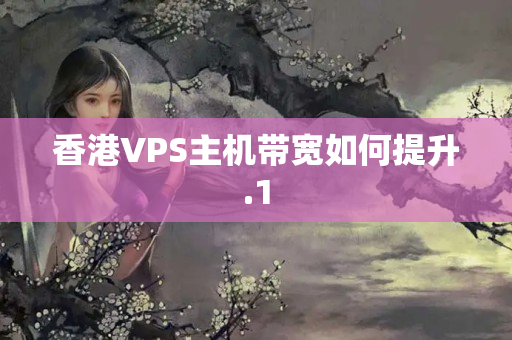 香港VPS主機帶寬如何提升