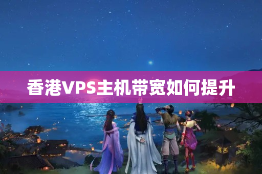 香港VPS主機帶寬如何提升