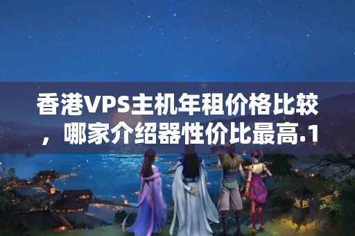 香港VPS主機(jī)年租價(jià)格比較，哪家介紹器性價(jià)比最高