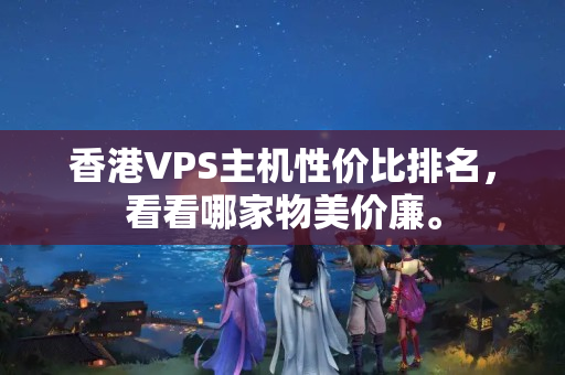 香港VPS主機性價比排名，看看哪家物美價廉。