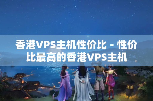 香港VPS主機性價比－性價比最高的香港VPS主機