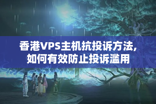 香港VPS主機抗投訴方法,如何有效防止投訴濫用