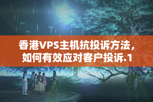 香港VPS主機(jī)抗投訴方法，如何有效應(yīng)對(duì)客戶(hù)投訴