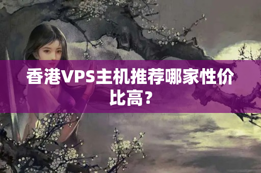 香港VPS主機(jī)推薦哪家性價(jià)比高？