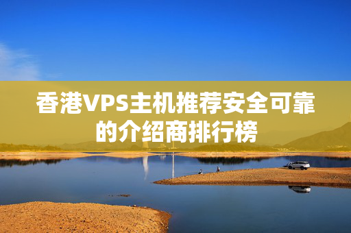 香港VPS主機推薦安全可靠的介紹商排行榜