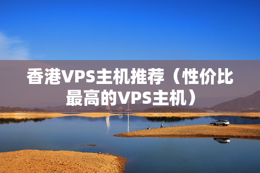 香港VPS主機(jī)推薦（性價(jià)比最高的VPS主機(jī)）