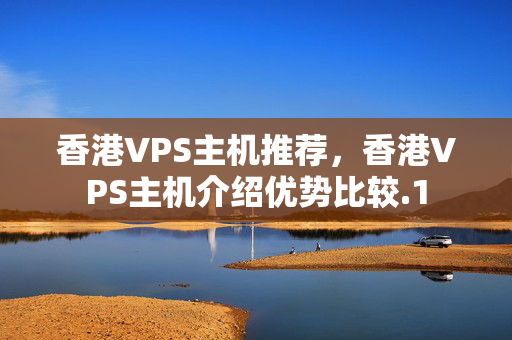 香港VPS主機(jī)推薦，香港VPS主機(jī)介紹優(yōu)勢(shì)比較