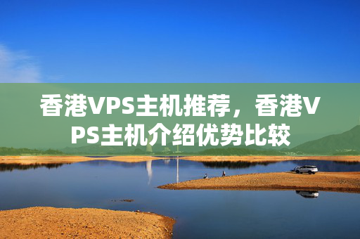 香港VPS主機(jī)推薦，香港VPS主機(jī)介紹優(yōu)勢(shì)比較