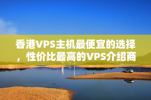 香港VPS主機(jī)最便宜的選擇，性價比最高的VPS介紹商