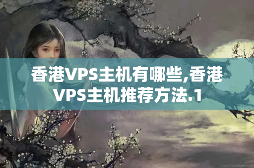 香港VPS主機(jī)有哪些,香港VPS主機(jī)推薦方法