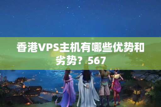 香港VPS主機(jī)有哪些優(yōu)勢和劣勢？567