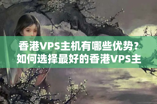 香港VPS主機(jī)有哪些優(yōu)勢(shì)？如何選擇最好的香港VPS主機(jī)？