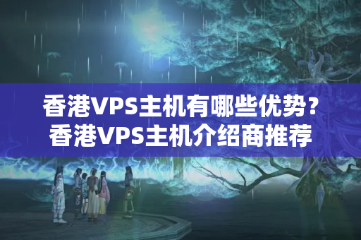 香港VPS主機有哪些優(yōu)勢？香港VPS主機介紹商推薦