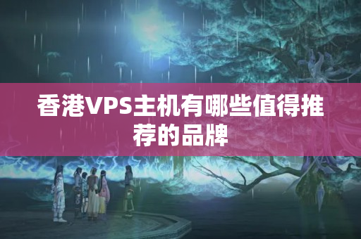 香港VPS主機(jī)有哪些值得推薦的品牌