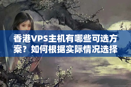 香港VPS主機(jī)有哪些可選方案？如何根據(jù)實(shí)際情況選擇最合適的方案？