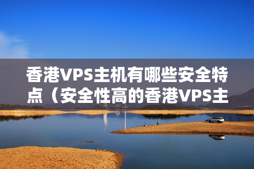 香港VPS主機(jī)有哪些安全特點（安全性高的香港VPS主機(jī)推薦）