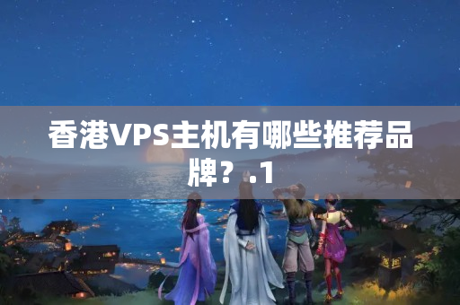 香港VPS主機有哪些推薦品牌？