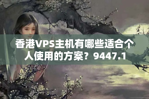 香港VPS主機有哪些適合個人使用的方案？9447