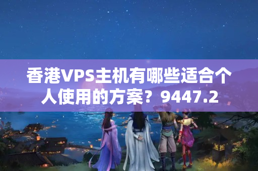 香港VPS主機有哪些適合個人使用的方案？9447