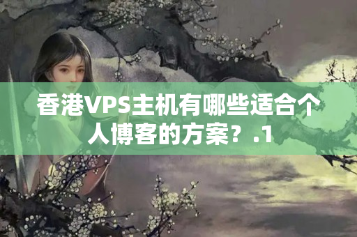 香港VPS主機(jī)有哪些適合個(gè)人博客的方案？