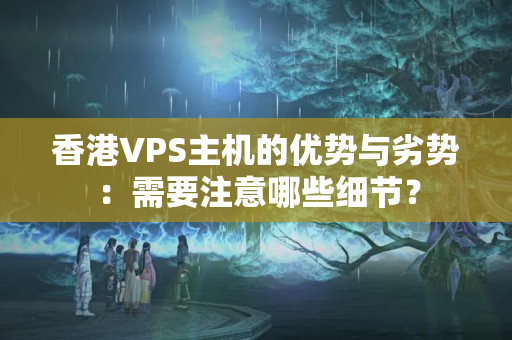 香港VPS主機(jī)的優(yōu)勢與劣勢：需要注意哪些細(xì)節(jié)？