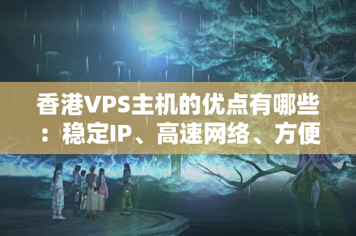 香港VPS主機(jī)的優(yōu)點(diǎn)有哪些：穩(wěn)定IP、高速網(wǎng)絡(luò)、方便管理等！