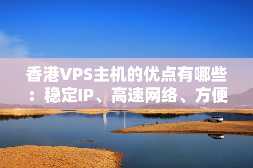 香港VPS主機(jī)的優(yōu)點(diǎn)有哪些：穩(wěn)定IP、高速網(wǎng)絡(luò)、方便管理等！