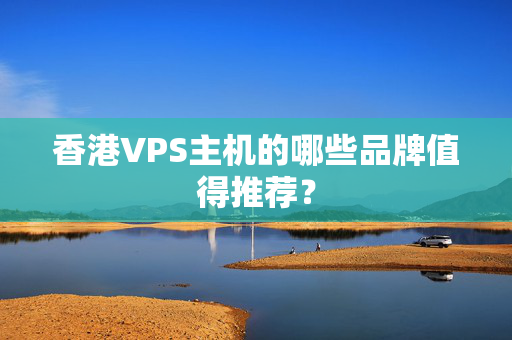 香港VPS主機(jī)的哪些品牌值得推薦？