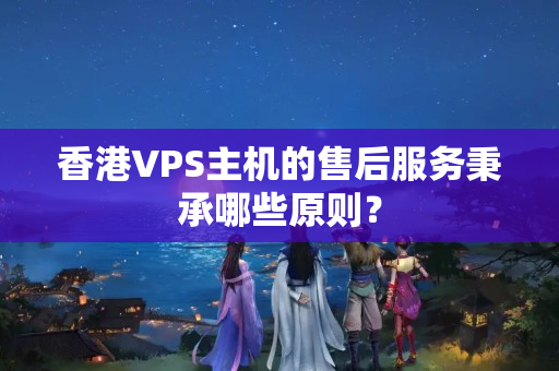 香港VPS主機(jī)的售后服務(wù)秉承哪些原則？