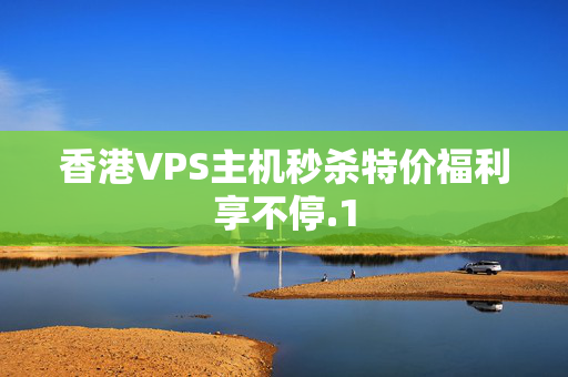 香港VPS主機(jī)秒殺特價(jià)福利享不停