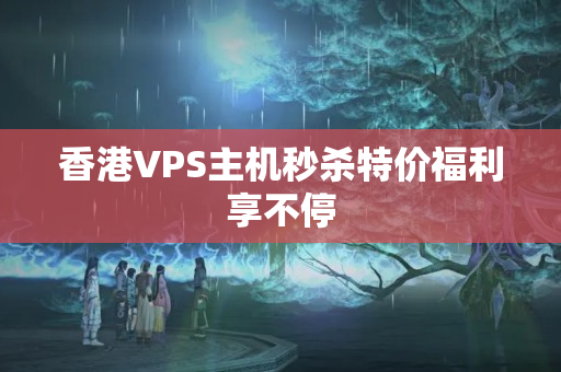 香港VPS主機秒殺特價福利享不停