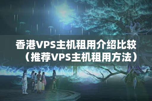 香港VPS主機(jī)租用介紹比較（推薦VPS主機(jī)租用方法）