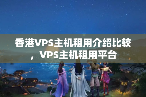 香港VPS主機租用介紹比較，VPS主機租用平臺